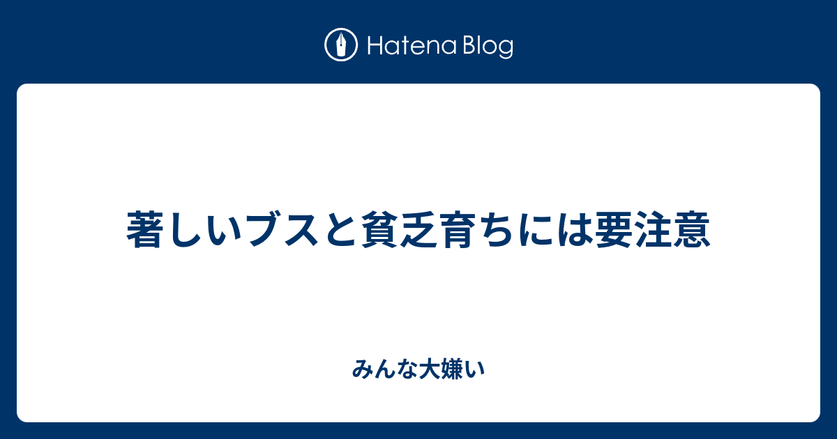 著しいブスと貧乏育ちには要注意 みんな大嫌い