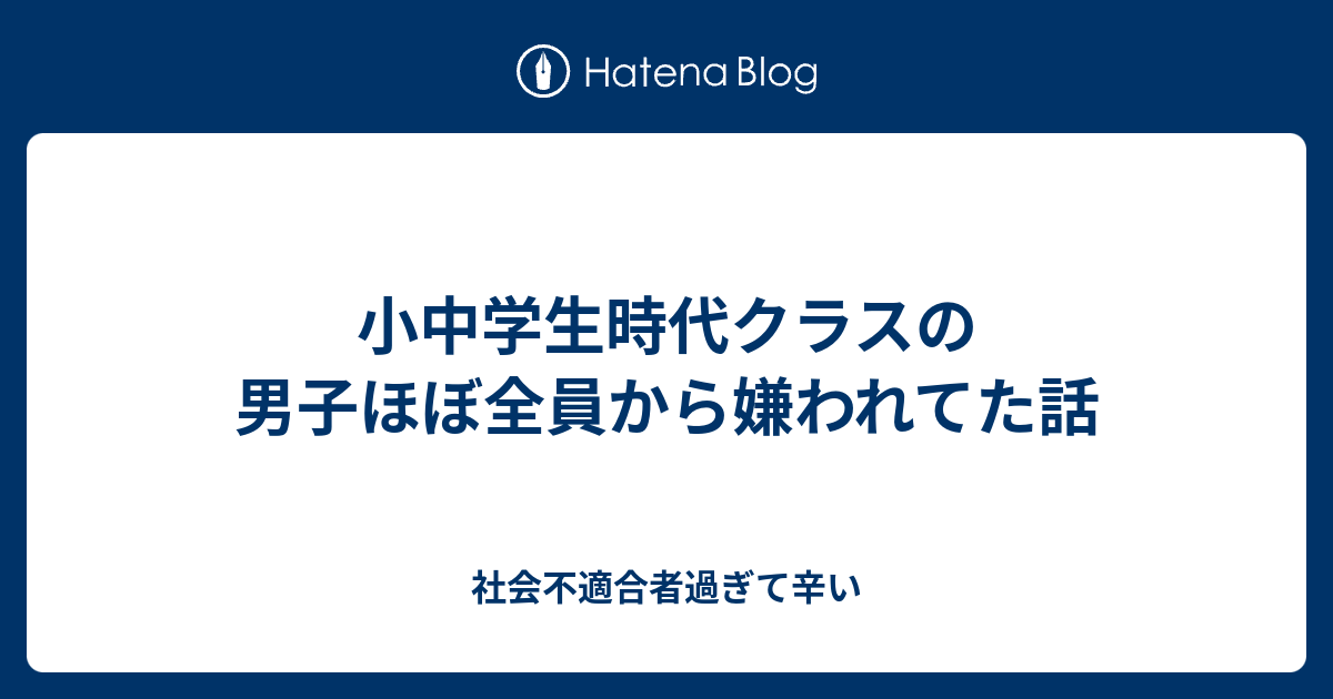 小中学生時代クラスの男子ほぼ全員から嫌われてた話 社会不適合者過ぎて辛い