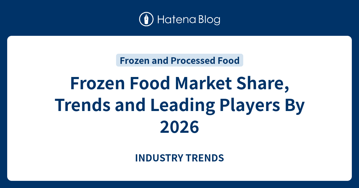 Frozen Food Market Share, Trends and Leading Players By 2026 INDUSTRY