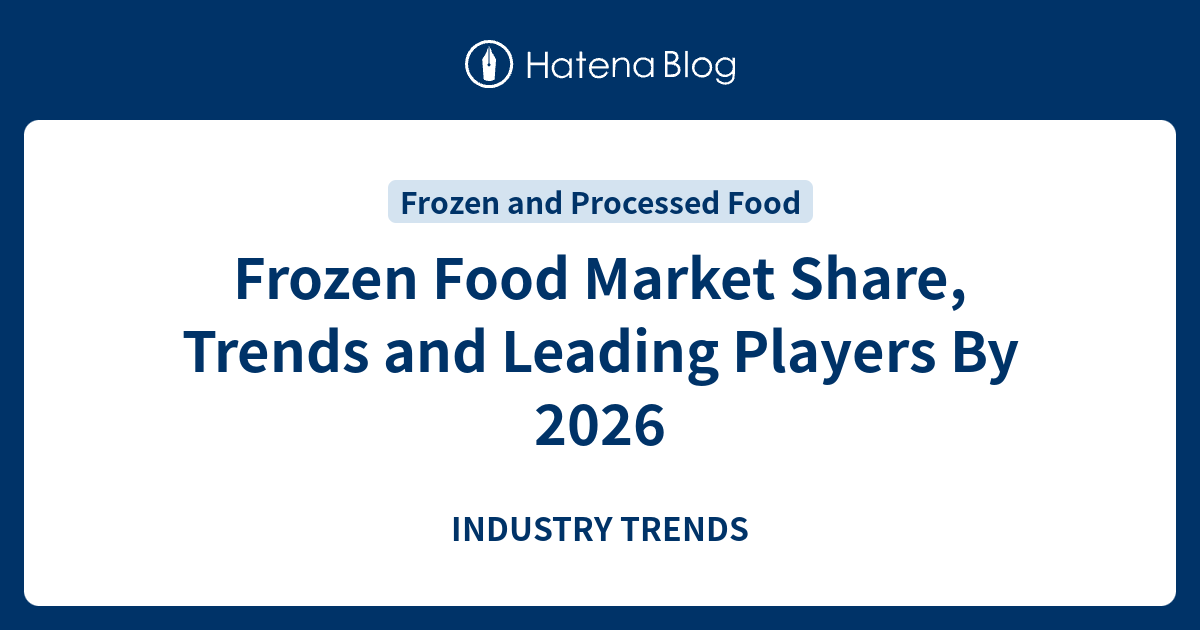 Frozen Food Market Share, Trends And Leading Players By 2026 - INDUSTRY ...