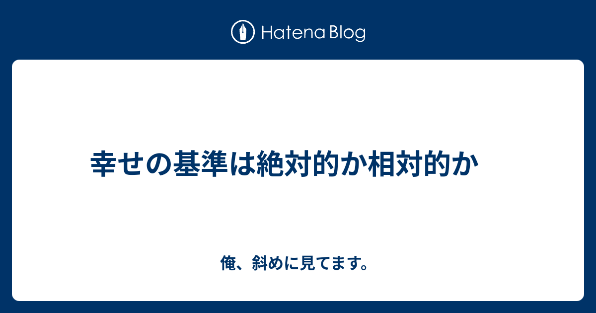 幸せの基準は絶対的か相対的か 俺 斜めに見てます