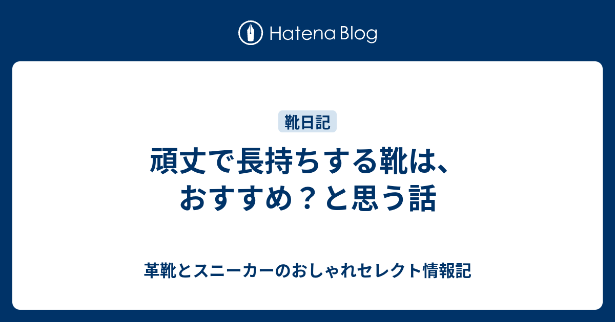 頑丈で長持ちする靴は おすすめ と思う話 革靴とスニーカーのおしゃれセレクト情報記