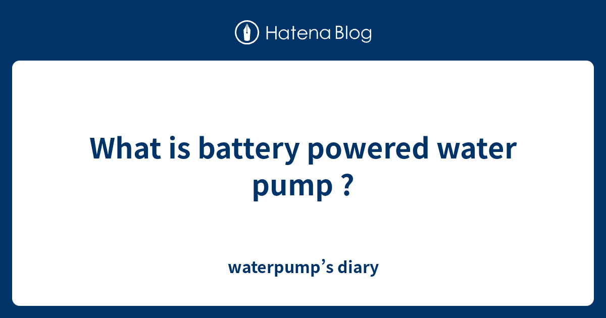 What is battery powered water pump ? waterpump’s diary