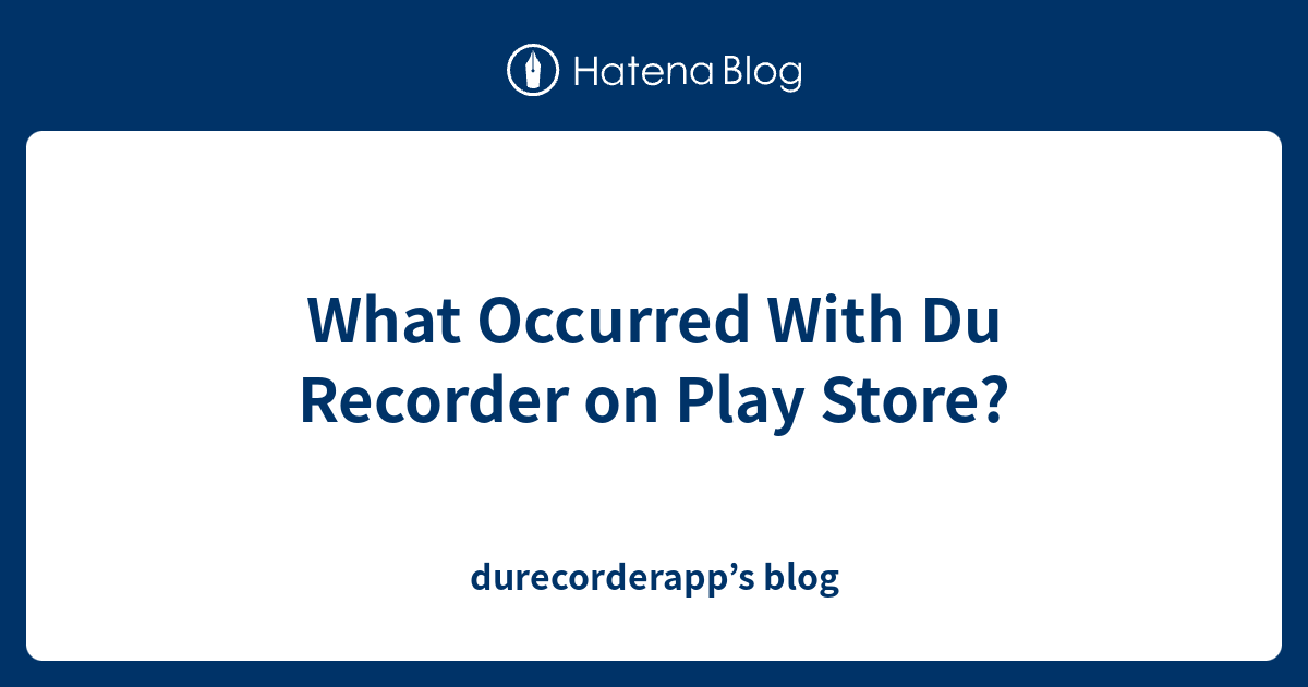 What Occurred With Du Recorder on Play Store? durecorderapp’s blog