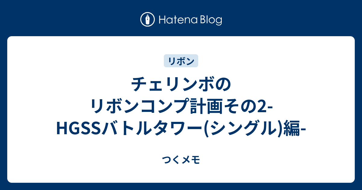 チェリンボのリボンコンプ計画その2 Hgssバトルタワー シングル 編 つくメモ