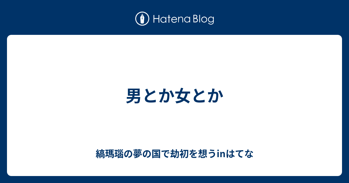 男とか女とか 縞瑪瑙の夢の国で劫初を想うinはてな