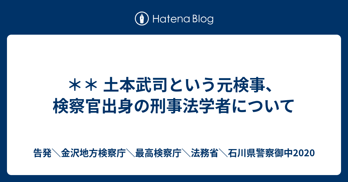 土本武司という元検事 検察官出身の刑事法学者について 告発 金沢地方検察庁 最高検察庁 法務省 石川県警察御中