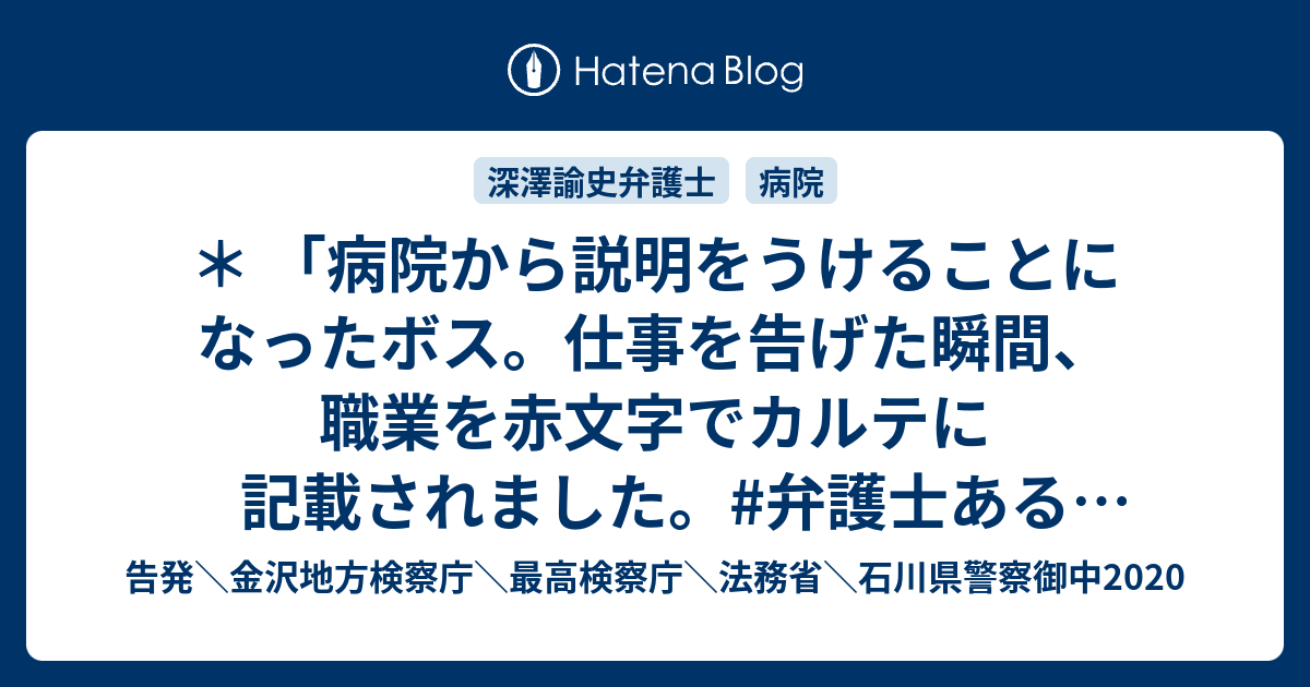 病院から説明をうけることになったボス 仕事を告げた瞬間 職業を赤文字でカルテに記載されました 弁護士あるある という深澤諭史弁護士のリツイート 告発 金沢地方検察庁 最高検察庁 法務省 石川県警察御中