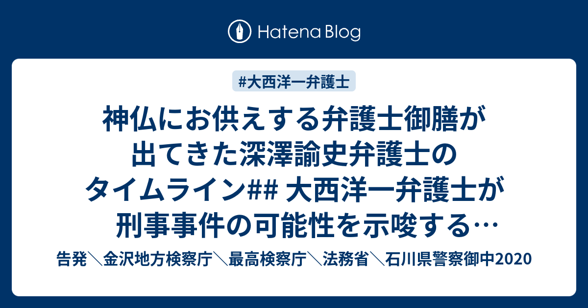 神仏にお供えする弁護士御膳が出てきた深澤諭史弁護士のタイムライン 大西洋一弁護士が刑事事件の可能性を示唆する引用ツイート セクハラで陸自女性隊員の自殺のニュース 告発 金沢地方検察庁 最高検察庁 法務省 石川県警察御中2020