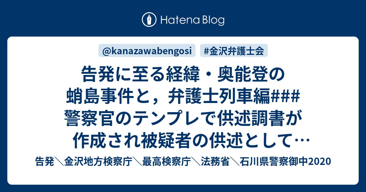 告発に至る経緯・奥能登の蛸島事件と，弁護士列車編### 警察官のテンプレで供述調書が作成され被疑者の供述としてメディアに伝えられる，という小倉 ...