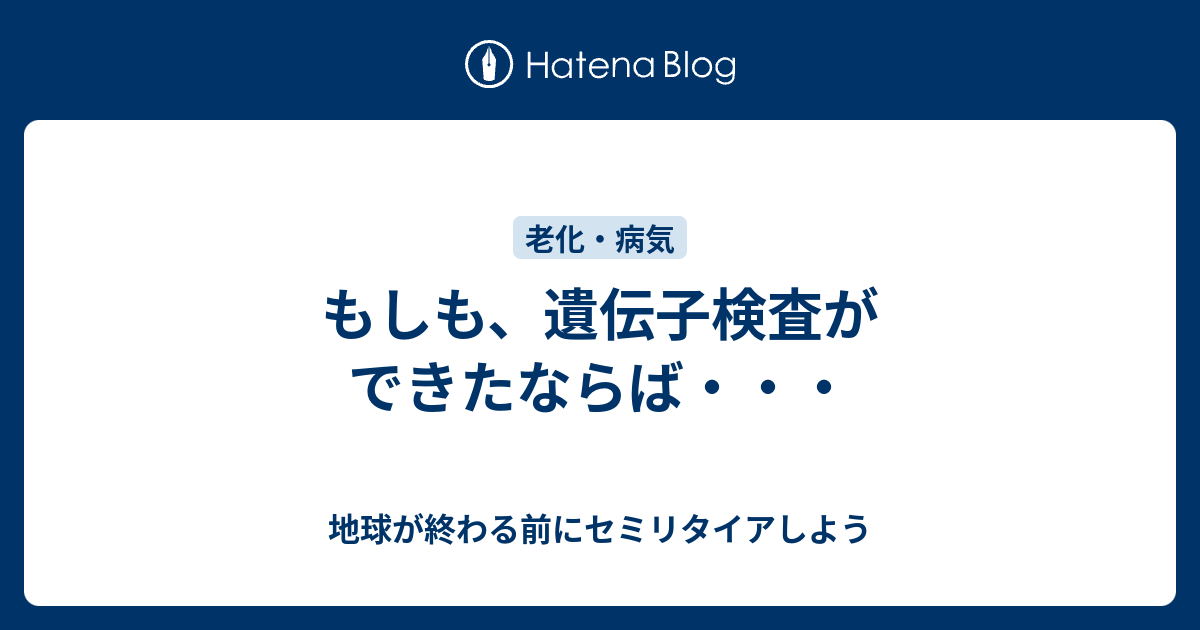 もしも、遺伝子検査ができたならば・・・ 地球が終わる前にセミリタイアしよう