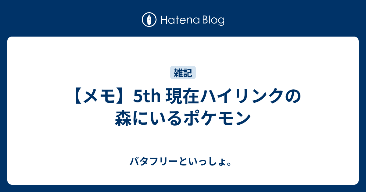 メモ 5th 現在ハイリンクの森にいるポケモン バタフリーといっしょ