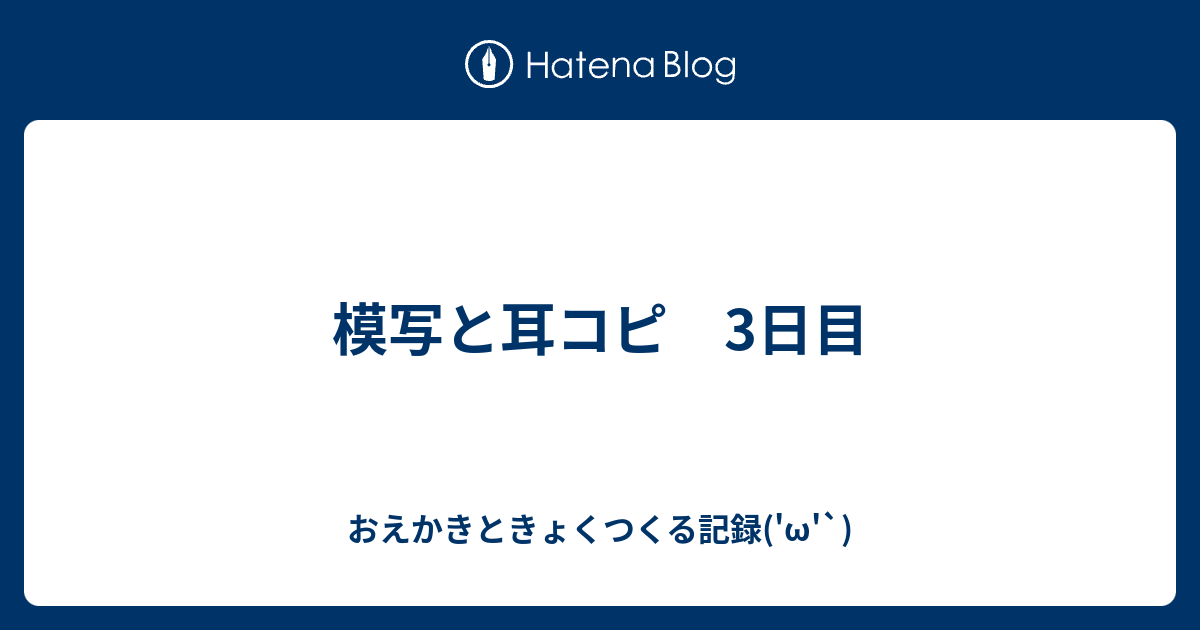 模写と耳コピ 3日目 おえかきときょくつくる記録 W