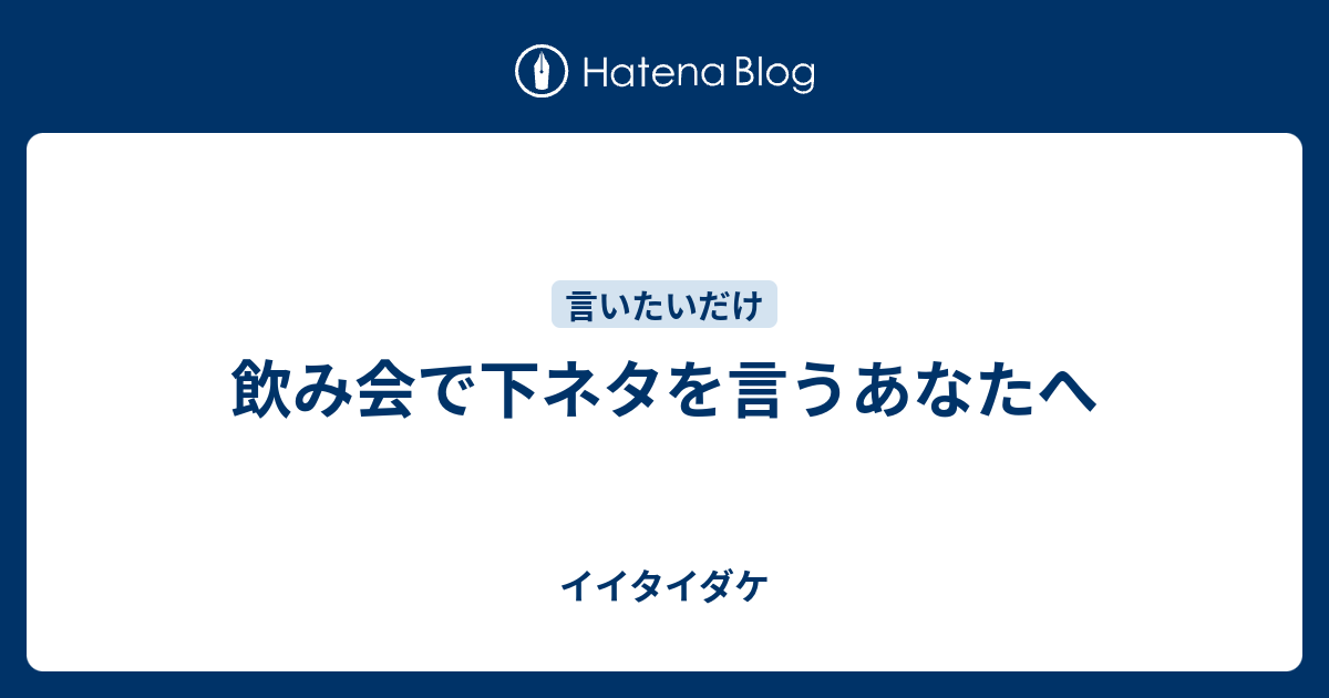 飲み会で下ネタを言うあなたへ イイタイダケ