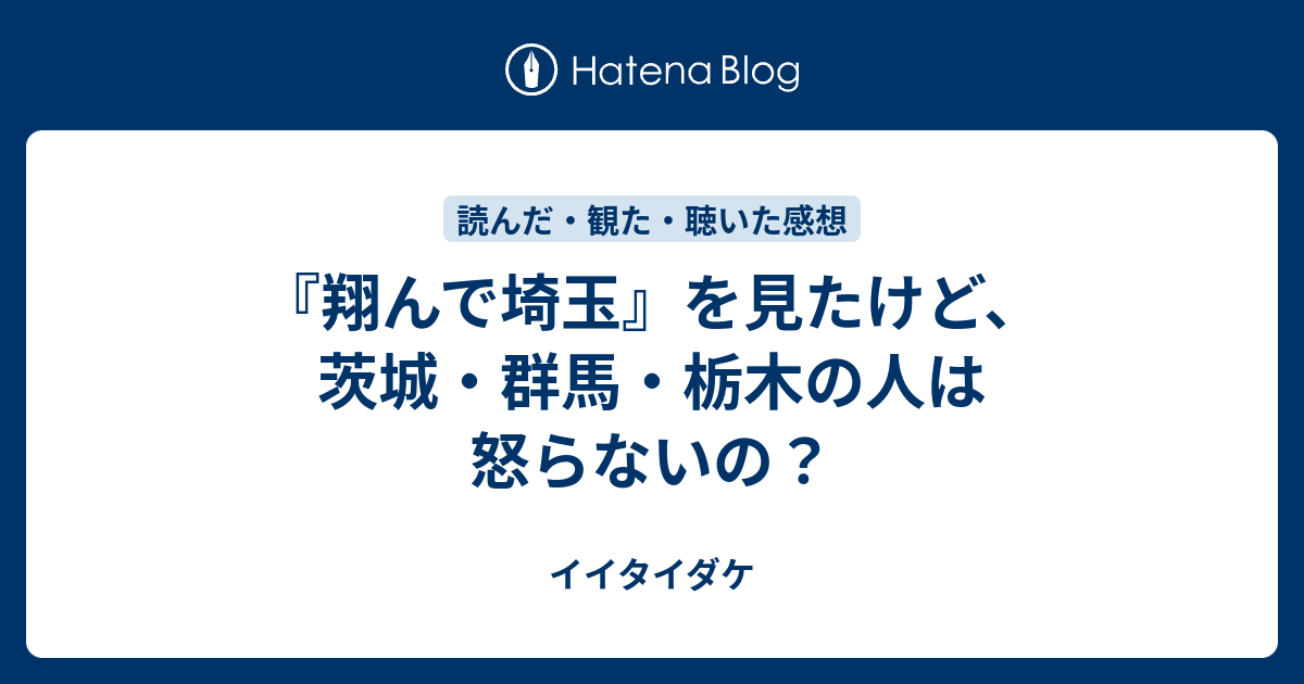 翔んで埼玉 を見たけど 茨城 群馬 栃木の人は怒らないの イイタイダケ