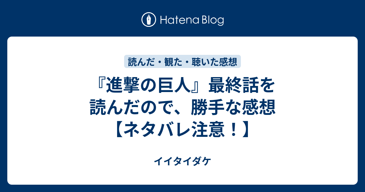 進撃の巨人 最終話を読んだので 勝手な感想 ネタバレ注意 イイタイダケ