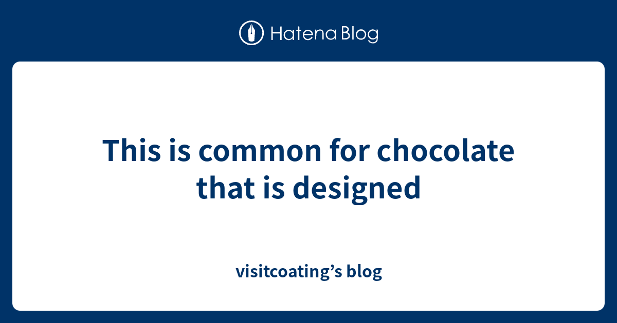 This is common for chocolate that is designed - visitcoating’s blog