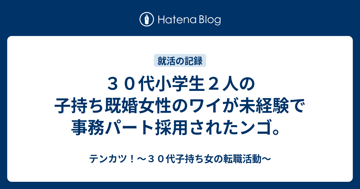 ３０代小学生２人の子持ち既婚女性のワイが未経験で事務パート採用されたンゴ テンカツ ３０代子持ち女の転職活動