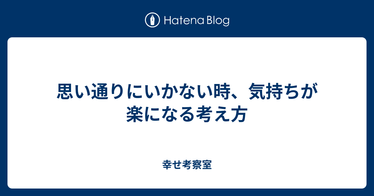 思い通りにいかない時、気持ちが楽になる考え方 幸せ考察室