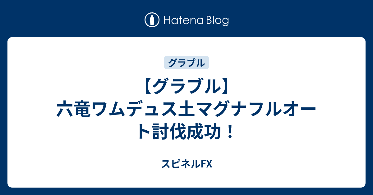 グラブル 六竜ワムデュス土マグナフルオート討伐成功 スピネルfx