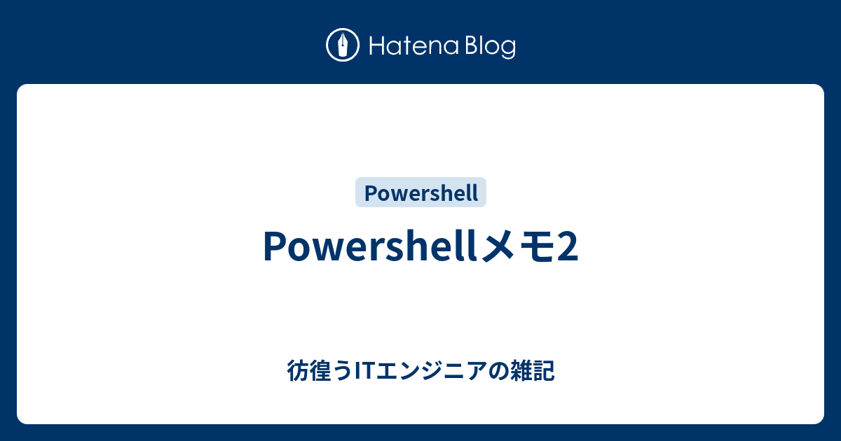 Powershellメモ2 彷徨うitエンジニアの雑記