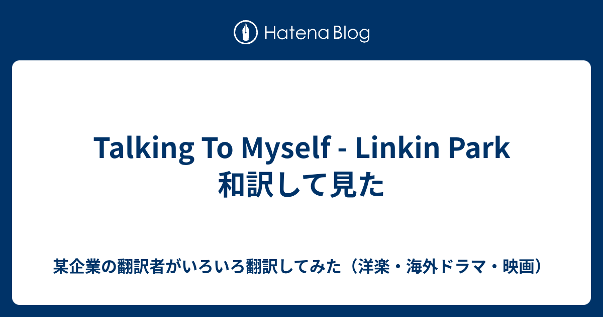 Talking To Myself Linkin Park 和訳して見た やる気のない企業翻訳者がいろいろ翻訳してみた 洋楽 海外ドラマ 映画