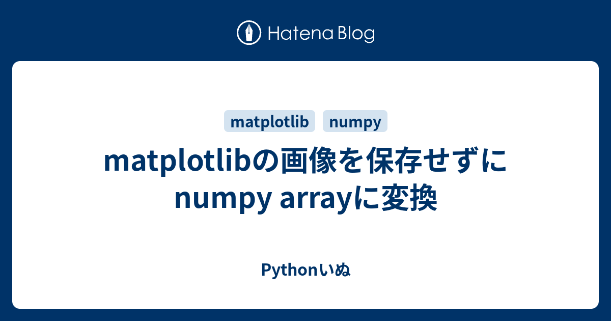 Matplotlibの画像を保存せずにnumpy Arrayに変換 Pythonいぬ