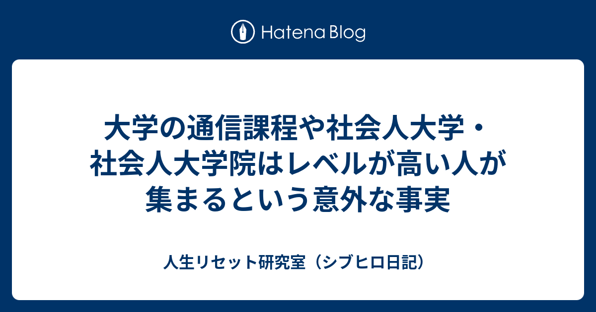 大学の通信課程や社会人大学 社会人大学院はレベルが高い人が集まるという意外な事実 人生リセット研究室 シブヒロ日記