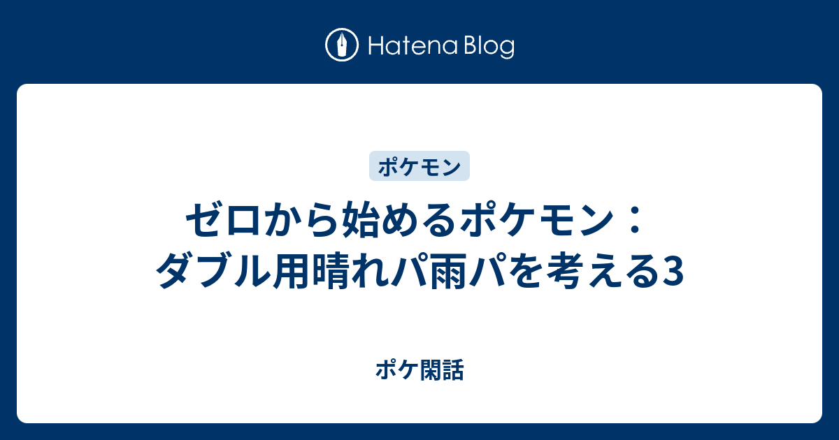 ゼロから始めるポケモン ダブル用晴れパ雨パを考える3 ポケ閑話