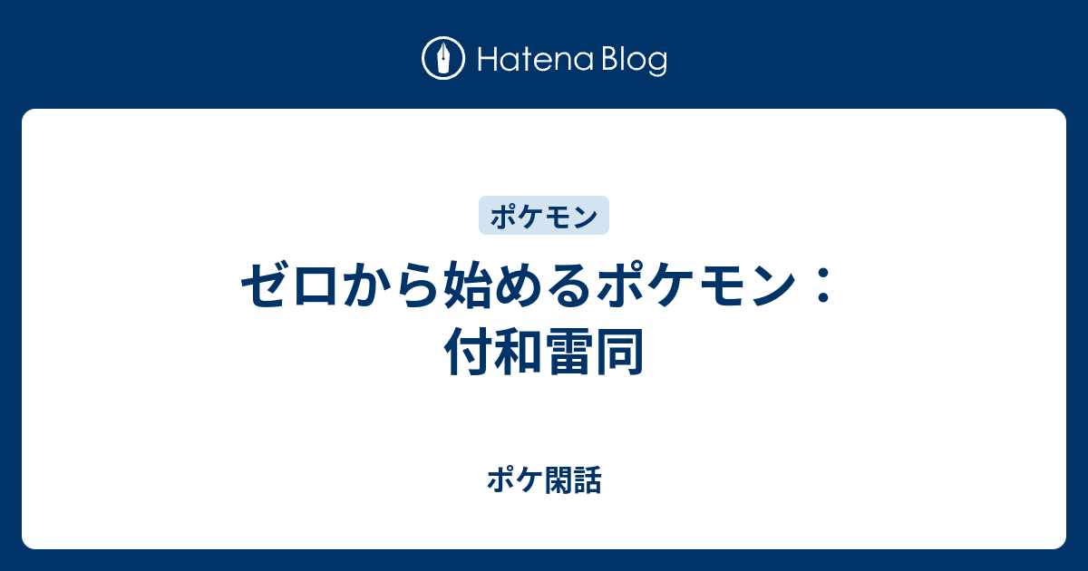 ゼロから始めるポケモン 付和雷同 ポケ閑話