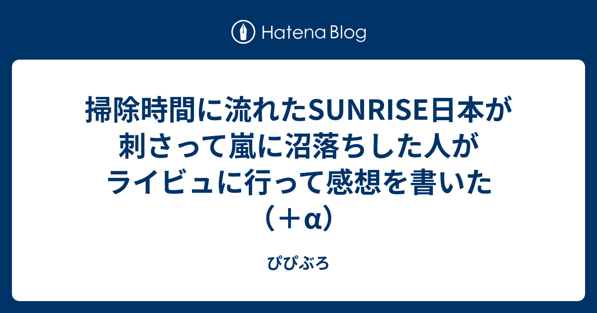 掃除時間に流れたsunrise日本が刺さって嵐に沼落ちした人がライビュに行って感想を書いた A ぴぴぶろ