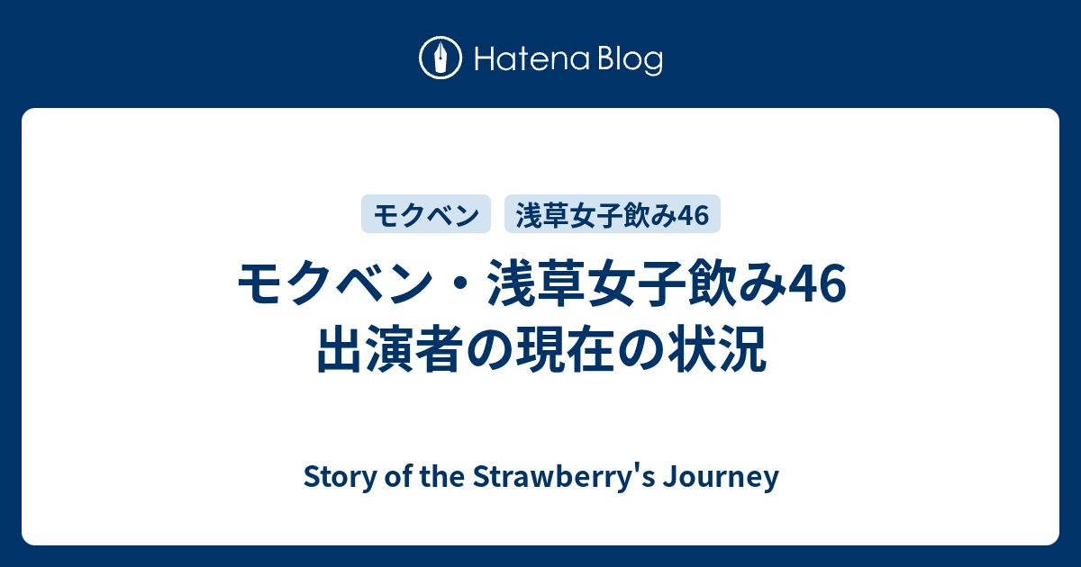 モクベン 浅草女子飲み46 出演者の現在の状況 Story Of The Strawberry S Journey