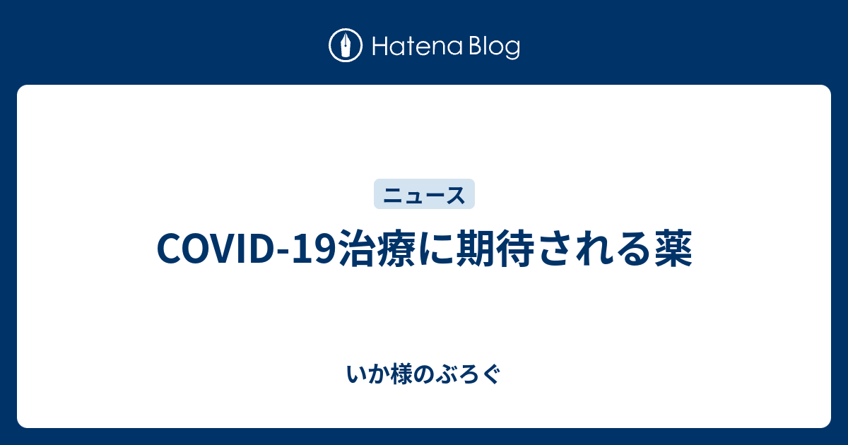 いか様のぶろぐ  COVID-19治療に期待される薬