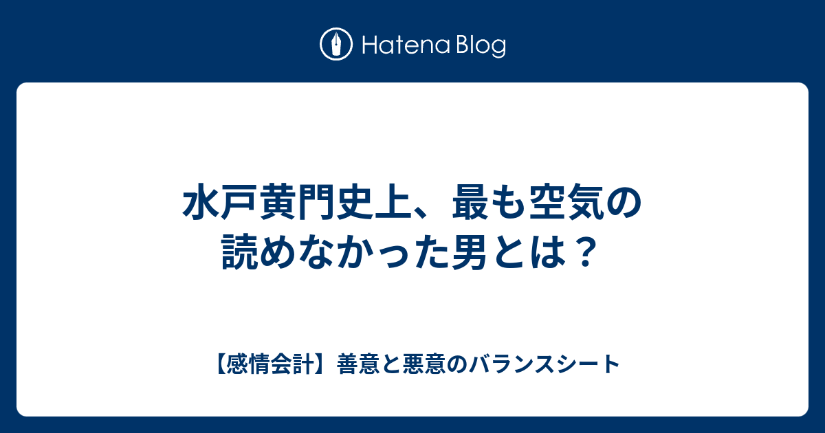 水戸黄門史上 最も空気の読めなかった男とは １ 感情会計 善意と悪意のバランスシート