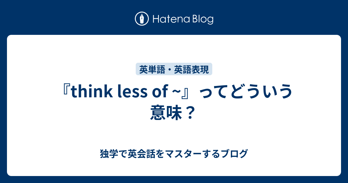 『think less of ~』ってどういう意味？ - 独学で英会話をマスターするブログ