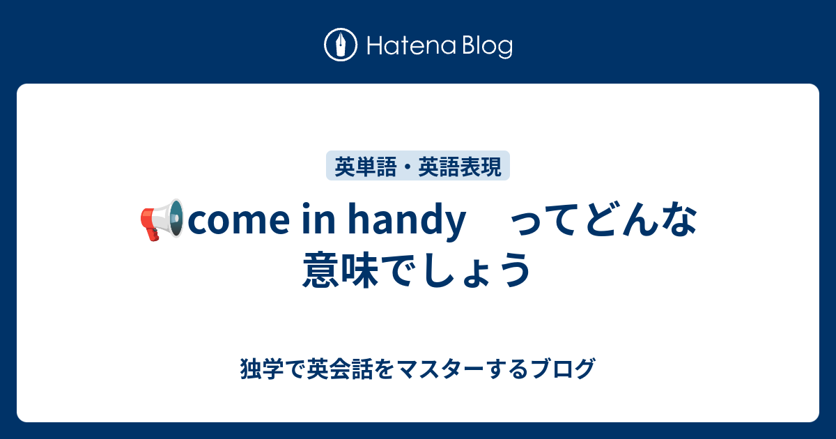 📢come in handy ってどんな意味でしょう - 独学で英会話をマスターするブログ