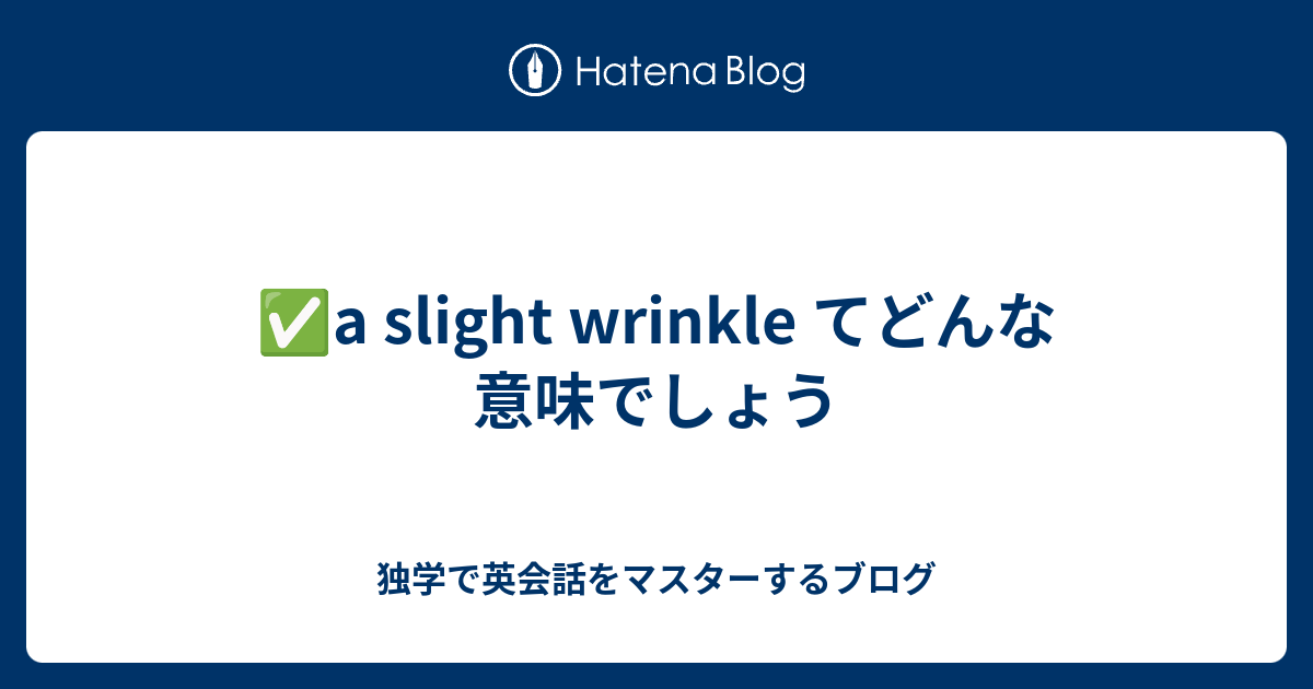 a slight wrinkle てどんな意味でしょう - 独学で英会話をマスターするブログ