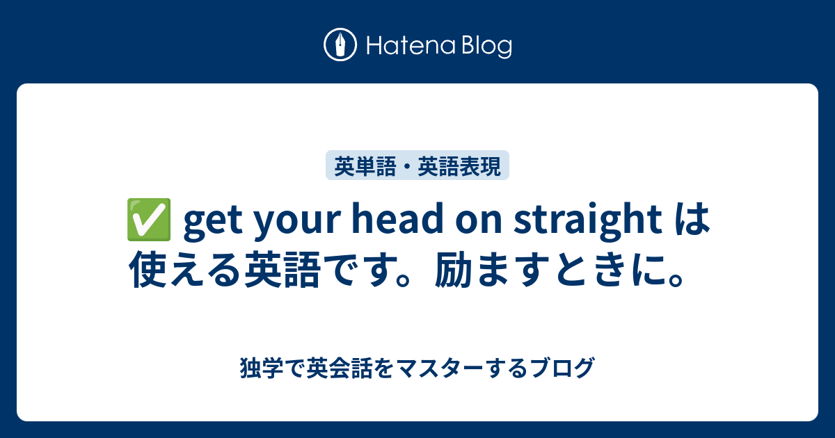 get your head on straight は使える英語です。励ますときに。 独学で英会話をマスターするブログ