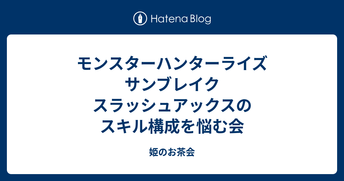 モンスターハンターライズ サンブレイク スラッシュアックスのスキル構成を悩む会 姫のお茶会
