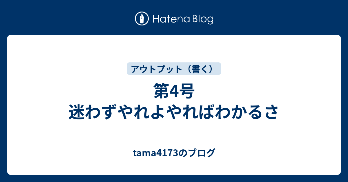 第4号 迷わずやれよやればわかるさ Tama4173のブログ