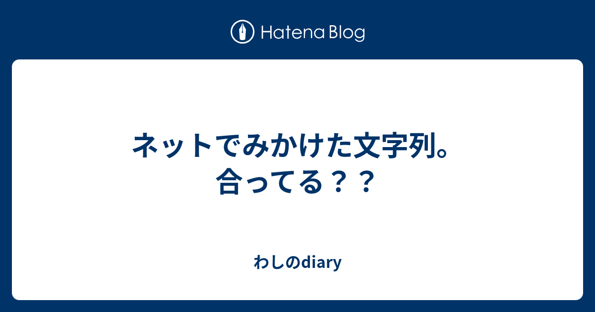 確認用です(≧∇≦)b ネットでみかけた文字列。合ってる？？ - わしのdiary