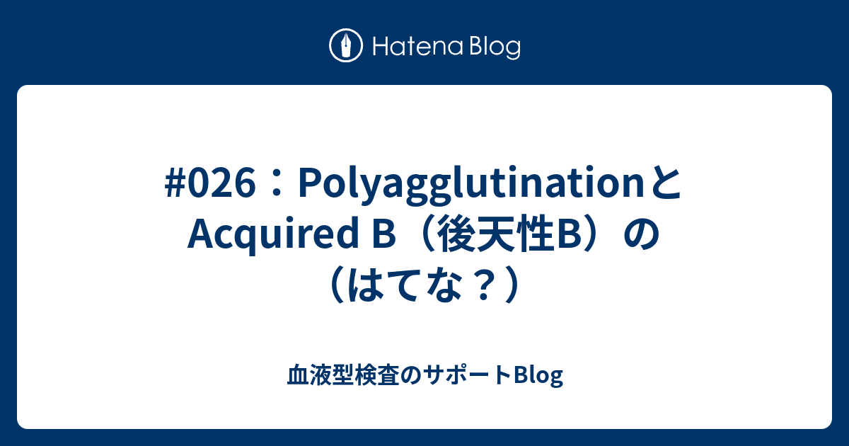 #026：PolyagglutinationとAcquired B（後天性B）の（はてな？） - 血液型検査のサポートBlog