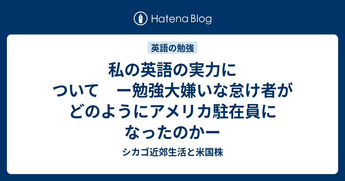 私の英語の実力について ー勉強大嫌いな怠け者がどのようにアメリカ駐在員になったのかー シカゴ近郊生活と米国株
