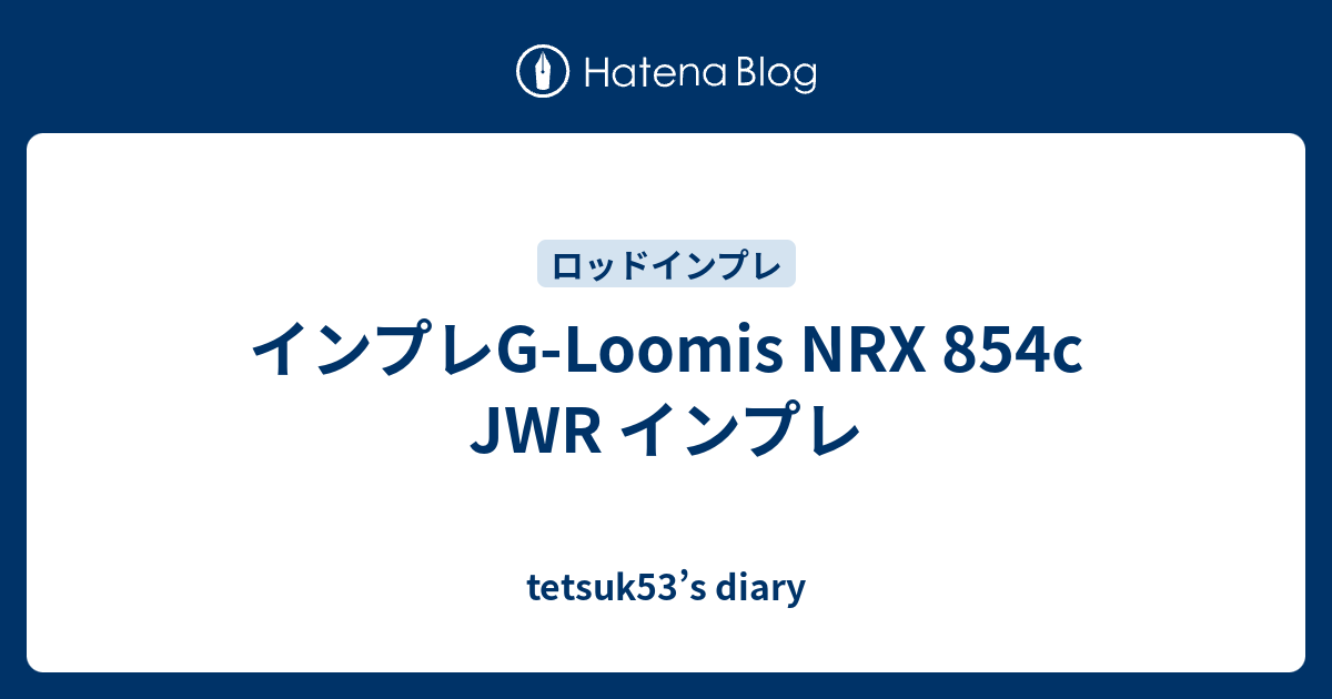 インプレG-Loomis NRX 854c JWR インプレ - tetsuk53's diary インプレG-Loomis NRX 854c JWR インプレ - tetsuk53's diary