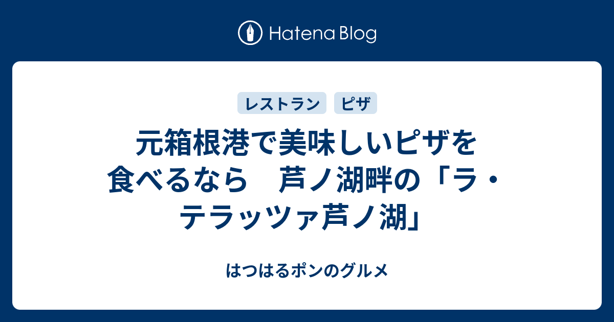 元箱根港で美味しいピザを食べるなら 芦ノ湖畔の ラ テラッツァ芦ノ湖 はつはるポンのグルメ