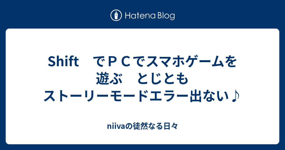 Shift でｐｃでスマホゲームを遊ぶ とじともストーリーモードエラー出ない Niivaの徒然なる日々