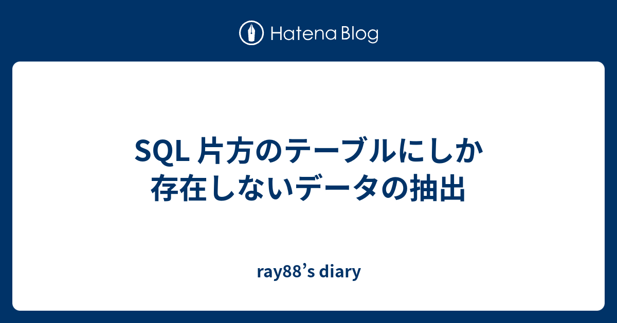 SQL 片方のテーブルにしか存在しないデータの抽出 ray88’s diary