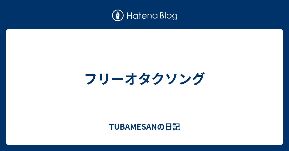 フリーオタクソング Tubamesanの日記