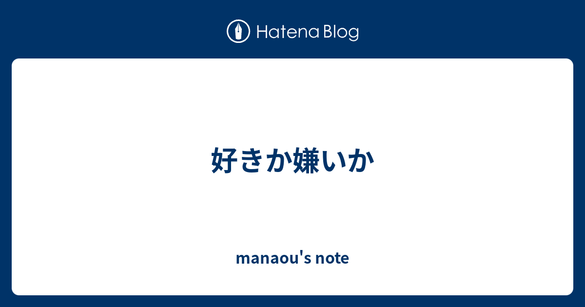 好きか嫌いか manaou's note