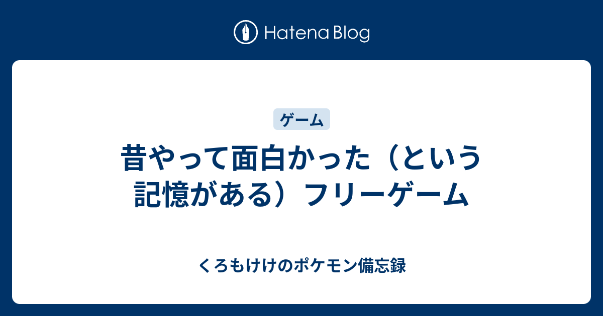 昔やって面白かった という記憶がある フリーゲーム くろもけけのポケモン備忘録